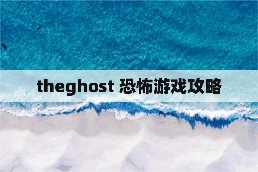 theghost 恐怖游戏攻略